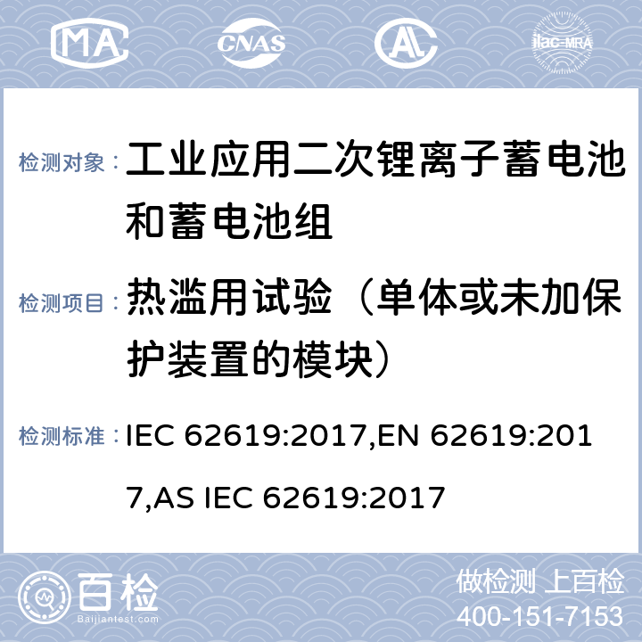 热滥用试验（单体或未加保护装置的模块） IEC 62619-2017 二次电池和含有碱性或其他非酸性电解质的电池 二次锂电池和蓄电池的安全要求 工业应用