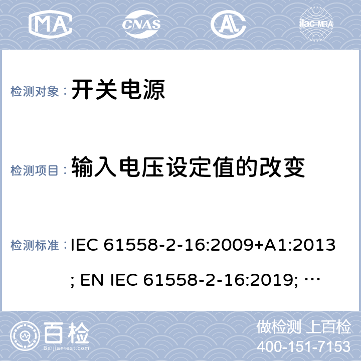 输入电压设定值的改变 电源电压为1100V及以下的变压器、电抗器、电源装置和类似产品的安全 第17部分：开关型电源装置和开关型电源装置用变压器的特殊要求和试验 IEC 61558-2-16:2009+A1:2013; EN IEC 61558-2-16:2019; GB/T19212.17-2019 10