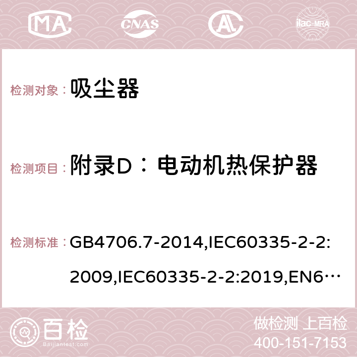 附录D：电动机热保护器 家用和类似用途电器的安全 真空吸尘器和吸水式清洁器具的特殊要求 GB4706.7-2014,IEC60335-2-2:2009,IEC60335-2-2:2019,EN60335-2-2:2010+A1:2013 附录D