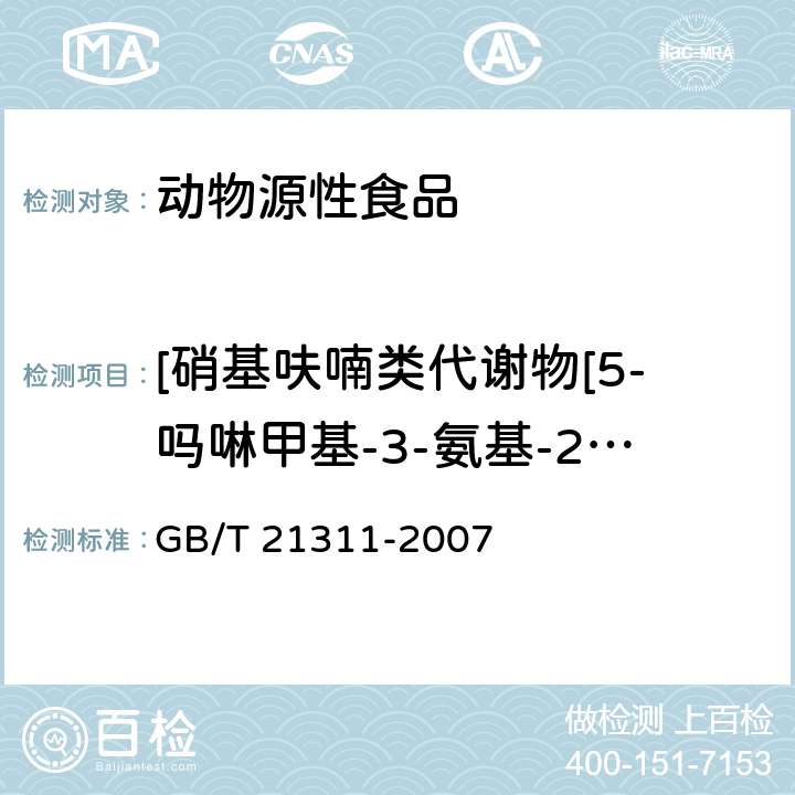 [硝基呋喃类代谢物[5-吗啉甲基-3-氨基-2-恶唑烷基酮（AMOZ）、氨基脲（SEM）、1-氨基--乙内酰脲（AHD）、3-氨基-2-恶唑烷基酮（AOZ）] 动物源性食品中硝基呋喃类药物代谢物残留量检测方法 高效液相色谱/串联质谱法 GB/T 21311-2007