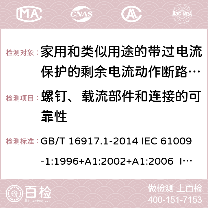 螺钉、载流部件和连接的可靠性 家用和类似用途的带过电流保护的剩余电流动作断路器（RCBO） 第1部分：一般规则 GB/T 16917.1-2014 IEC 61009-1:1996+A1:2002+A1:2006 IEC 61009-1:2010+A1:2012+A2:2013 EN 61009-1:1995 EN 61009-1:2004+A11:2008+A12:2009+A13:2009+A14:2012 EN 61009-1：2012+A11:2015+A12:2016 9.4