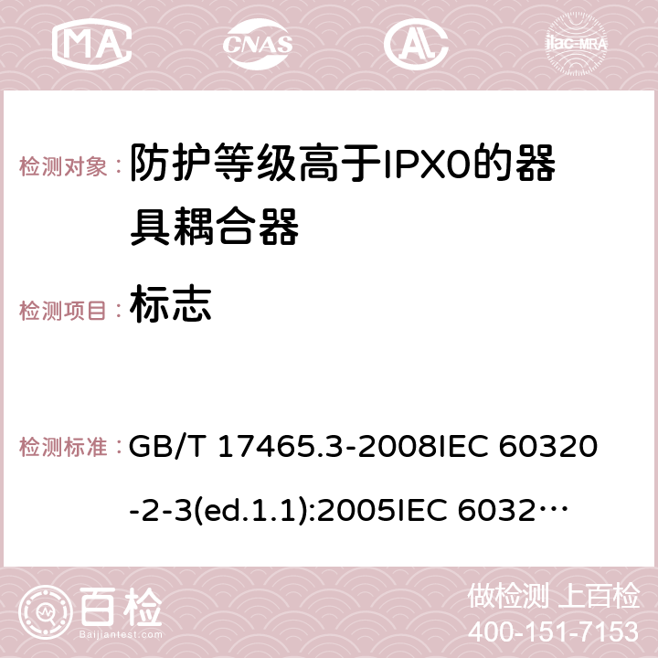 標志 家用和類似用途的器具耦合器第2部分:防護等級高于IPX0的器具耦合器 GB/T 17465.3-2008
IEC 60320-2-3(ed.1.1):2005
IEC 60320-2-3:1998+A1:2004
IEC 60320-2-3:2018
EN 60320-2-3:1998+A1:2005 8