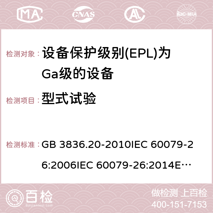 型式试验 爆炸性环境 第20部分：设备保护级别(EPL)为Ga级的设备 GB 3836.20-2010
IEC 60079-26:2006
IEC 60079-26:2014
EN 60079-26:2015 5