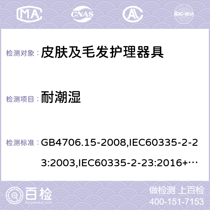 耐潮湿 家用和类似用途电器的安全 第2部分：皮肤及毛发护理器具的特殊要求 GB4706.15-2008,IEC60335-2-23:2003,IEC60335-2-23:2016+A1:2019,EN60335-2-23:2003+A2:2015 15