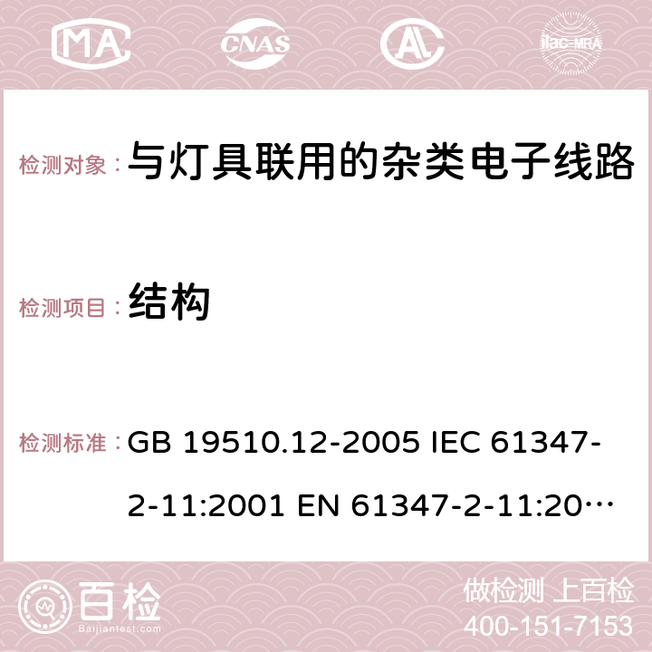 结构 灯控制装置.第2-11部分:与灯具联用的杂类电子线路的特殊要求 GB 19510.12-2005 IEC 61347-2-11:2001 EN 61347-2-11:2001+A1:2019 IEC 61347-2-11:2001+A1:2017 EN 61347-2-11:2001+A1:2019 AS/NZS 61347.2.11: 2003 cl.15