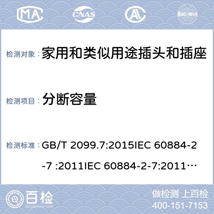 分断容量 家用和类似用途插头插座第2-7部分: 延长线插座的特殊要求 GB/T 2099.7:2015IEC 60884-2-7 :2011IEC 60884-2-7:2011/AMD1:2013, CEI 23-124:2012+ V1:2015 SANS 60884-2-7:2013 cl 20