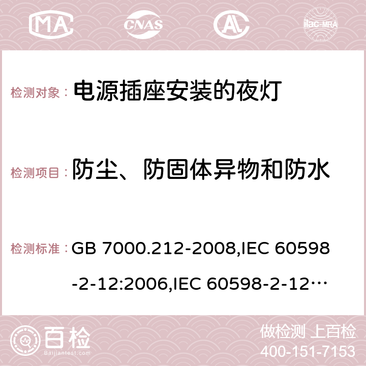 防尘、防固体异物和防水 灯具 第2-12部分:特殊要求 电源插座安装的夜灯 GB 7000.212-2008,
IEC 60598-2-12:2006,
IEC 60598-2-12:2013,
EN 60598-2-12:2013,
AS/NZS 60598.2.12:2015,J60598-2-12(H27),JIS C 8105-2-12:2014 10