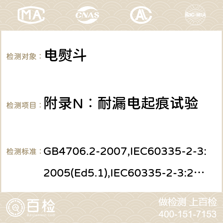 附錄N：耐漏電起痕試驗 家用和類似用途電器的安全　第2部分：電熨斗的特殊要求 GB4706.2-2007,IEC60335-2-3:2005(Ed5.1),IEC60335-2-3:2012+A1:2015,EN60335-2-3:2016 附錄N