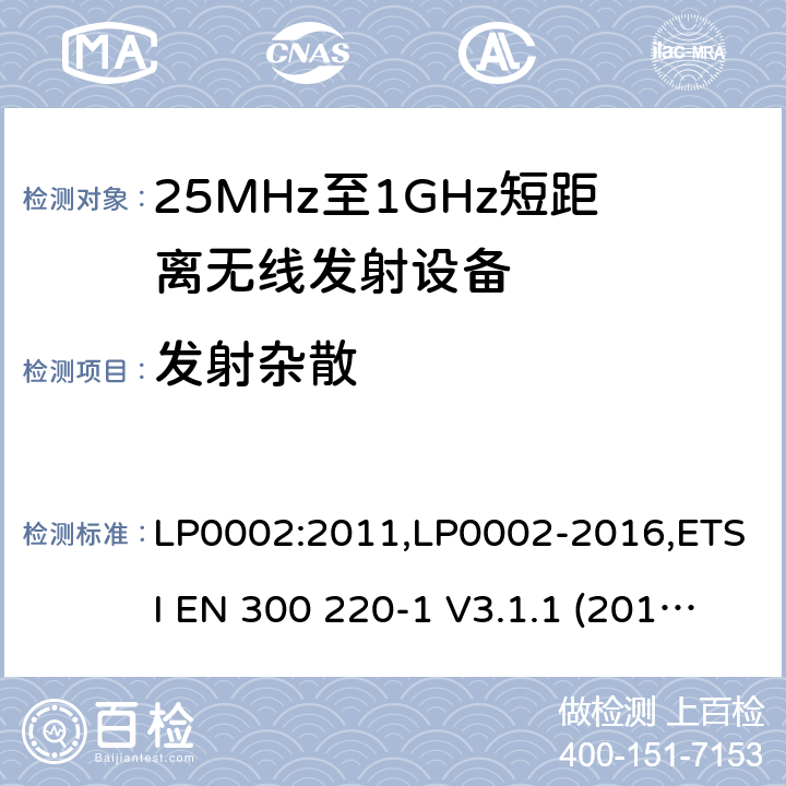 发射杂散 9kHz-40GHz 低电压电子电气设备的射频噪声发射的测量方法 电磁兼容性及无线频谱事物（ERM）;短距离传输设备;工作在25MHz至1000MHz之间并且功率在500mW以下的射频设备;第1部分：技术要求和测试方法 第2部分：根据R&TTE & RED指令的3.2要求欧洲协调标准 LP0002:2011,LP0002-2016,ETSI EN 300 220-1 V3.1.1 (2017-05),ETSI EN 300 220-2 V2.4.1(2012-05),ETSI EN 300 220-2 V3.1.1(2017-02),ETSI EN 300 220-2 V3.2.1(2018-06),ETSI EN 300 220-3-1 V2.1.1(2016-02),ETSI EN 300 220-3-2 V1.1.1(2017-02),ETSI EN 300 220-4 V1.1.1(2017-02)