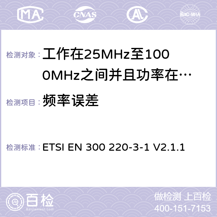 频率误差 无线电设备的频谱特性-25MHz~1000MHz 无线短距离设备: 第3-1部分： 覆盖2014/53/EU 3.2条指令的协调标准要求；工作在指定频段（869.200~869.250MHz）的低占空比高可靠性警报 ETSI EN 300 220-3-1 V2.1.1 5.7