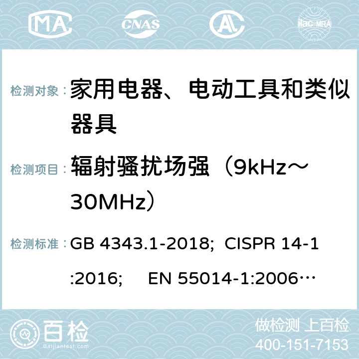 辐射骚扰场强（9kHz～30MHz） 家用电器、电动工具和类似器具的电磁兼容 第一部分：发射 GB 4343.1-2018; CISPR 14-1:2016; EN 55014-1:2006+A1:2009+A2:2011;
EN 55014-1:2017; AS CISPR 14.1:2018 表B.2