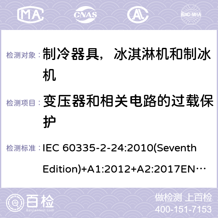 变压器和相关电路的过载保护 家用和类似用途电器的安全 制冷器具，冰淇淋机和制冰机的特殊要求 IEC 60335-2-24:2010(SeventhEdition)+A1:2012+A2:2017EN 60335-2-24:2010+A1:2019+A2:2019IEC 60335-2-24:2002(SixthEdition)+A1:2005+A2:2007AS/NZS 60335.2.24:2010+A1:2013+A2:2018GB 4706.13-2014 17