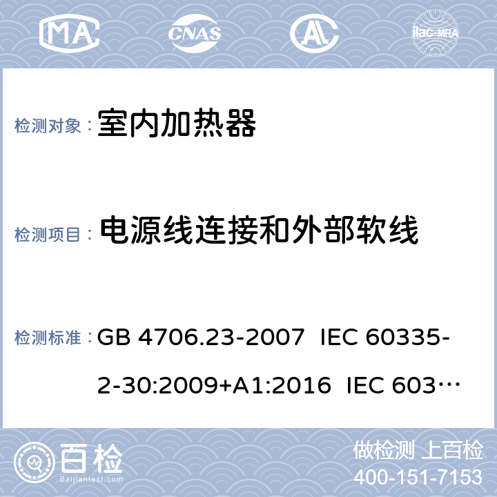 电源线连接和外部软线 家用和类似用途电器的安全室内加热器的特殊要求 GB 4706.23-2007 IEC 60335-2-30:2009+A1:2016 IEC 60335-2-30:2002+A1:2004+A2:2007 EN 60335-2-30:2009+A11:2012+AC:2014 EN 60335-2-30:2009+A1:2020+A12:2020 AS/NZS 60335.2.30:2009+A1:2010+A2:2014 AS/NZS 60335.2.30:2015+A1:2015+A2:2017 25