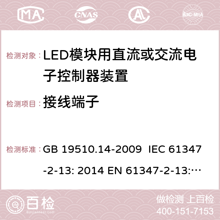 接线端子 灯控制装置.第2-13部分:LED模块用直流或交流电子控制器装置的特殊要求 GB 19510.14-2009 IEC 61347-2-13: 2014 EN 61347-2-13: 2014 IEC 61347-2-13: 2014 + A1: 2016 EN 61347-2-13: 2014 + A1: 2017 AS/NZS 61347.2.13: 2018 cl.9