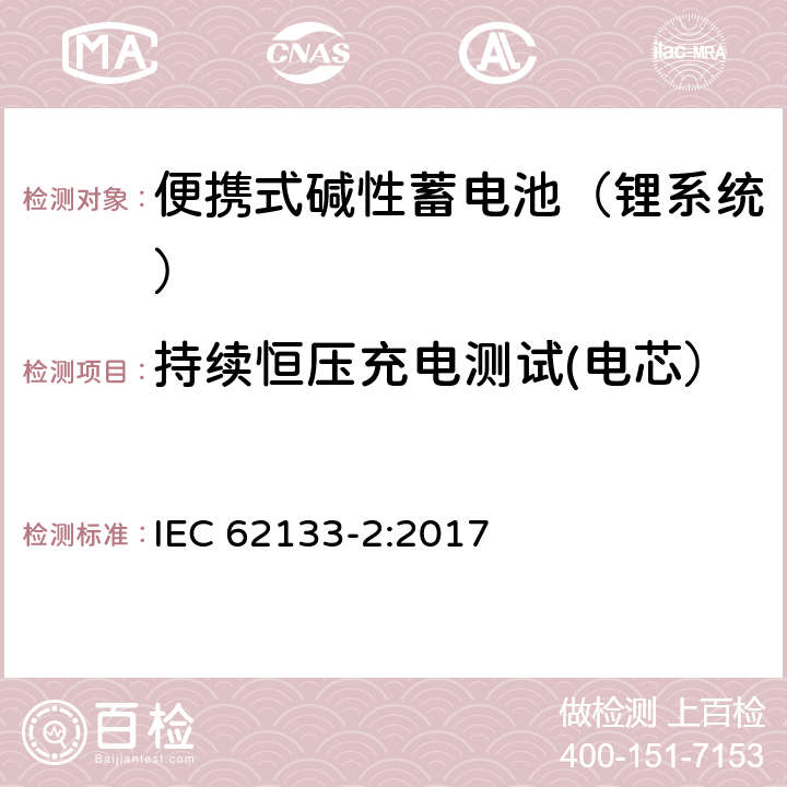 持续恒压充电测试(电芯） 含碱性或其他非酸性电解液的蓄电池和蓄电池组：便携式密封蓄电池和蓄电池组的安全性要求 第二部分：锂系统 IEC 62133-2:2017 7.2.1