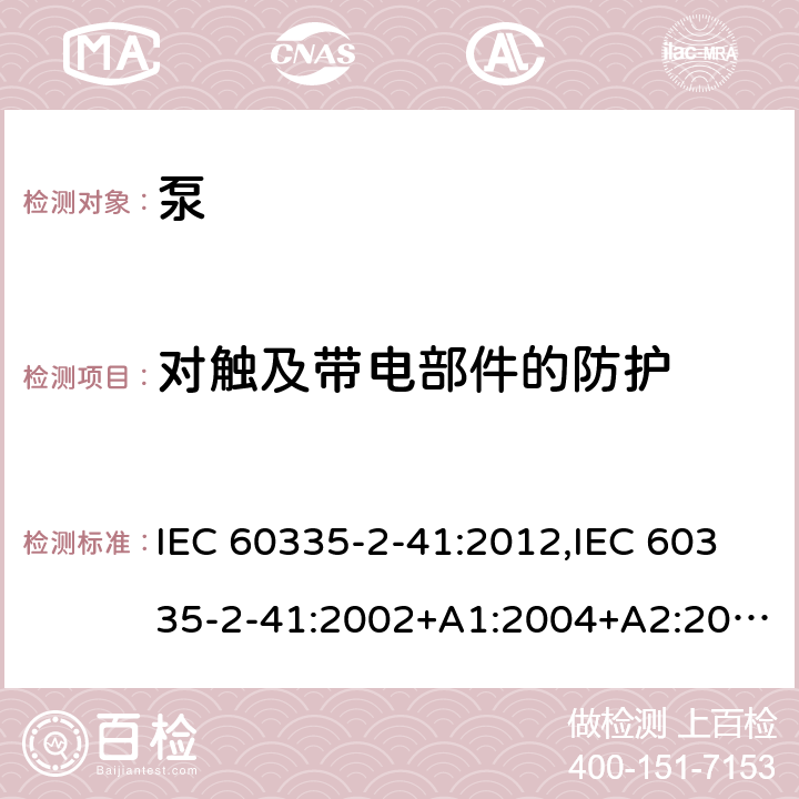 对触及带电部件的防护 家用和类似用途电器的安全 第2部分：泵的特殊要求 IEC 60335-2-41:2012,IEC 60335-2-41:2002+A1:2004+A2:2009,EN 60335-2-41:2003+A1:2004+A2:2010,AS/NZS 60335.2.41:2013+A1:2018 8