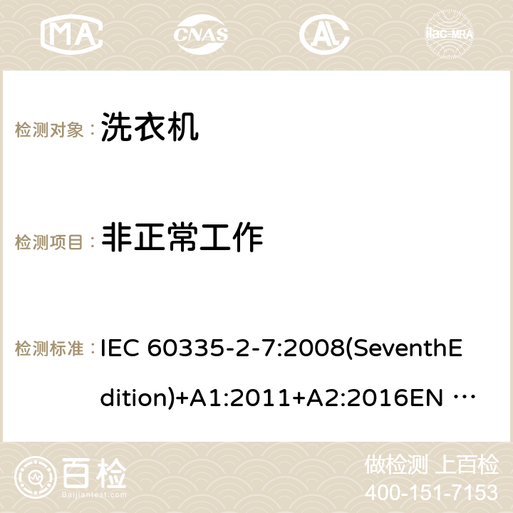 非正常工作 家用和类似用途电器的安全 洗衣机的特殊要求 IEC 60335-2-7:2008(SeventhEdition)+A1:2011+A2:2016EN 60335-2-7:2010+A1:2013+A11:2013+A2:2019AS/NZS 60335.2.7:2012+A1:2015+A2:2017GB 4706.24-2008 19