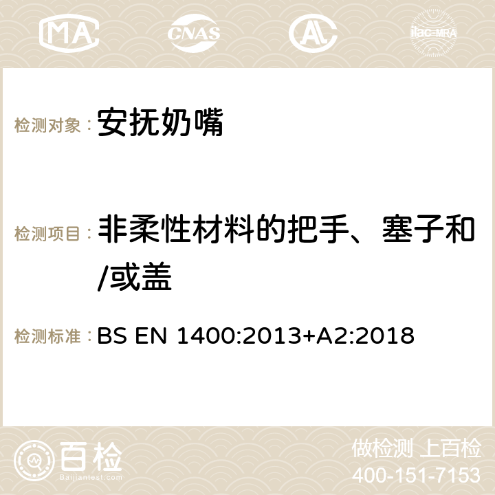 非柔性材料的把手、塞子和/或盖 BS EN 1400:2013 婴幼儿安抚奶嘴安全要求 和测试方法 +A2:2018 条款8.7