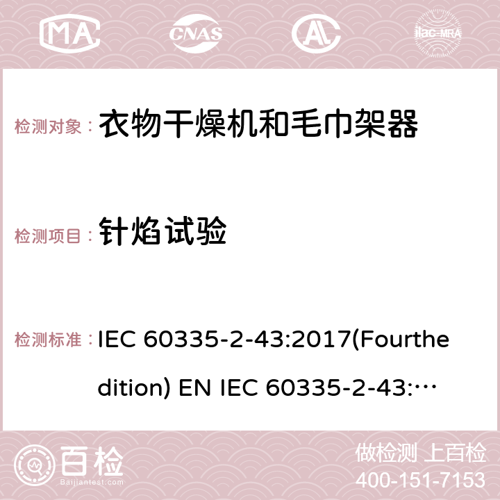 针焰试验 家用和类似用途电器的安全 衣物干燥机和毛巾架的特殊要求 IEC 60335-2-43:2017(Fourthedition) EN IEC 60335-2-43:2020 + A11:2020 IEC 60335-2-43:2002(Thirdedition)+A1:2005+A2:2008EN 60335-2-43:2003+A1:2006+A2:2008AS/NZS 60335.2.43:2018GB 4706.60-2008 附录E