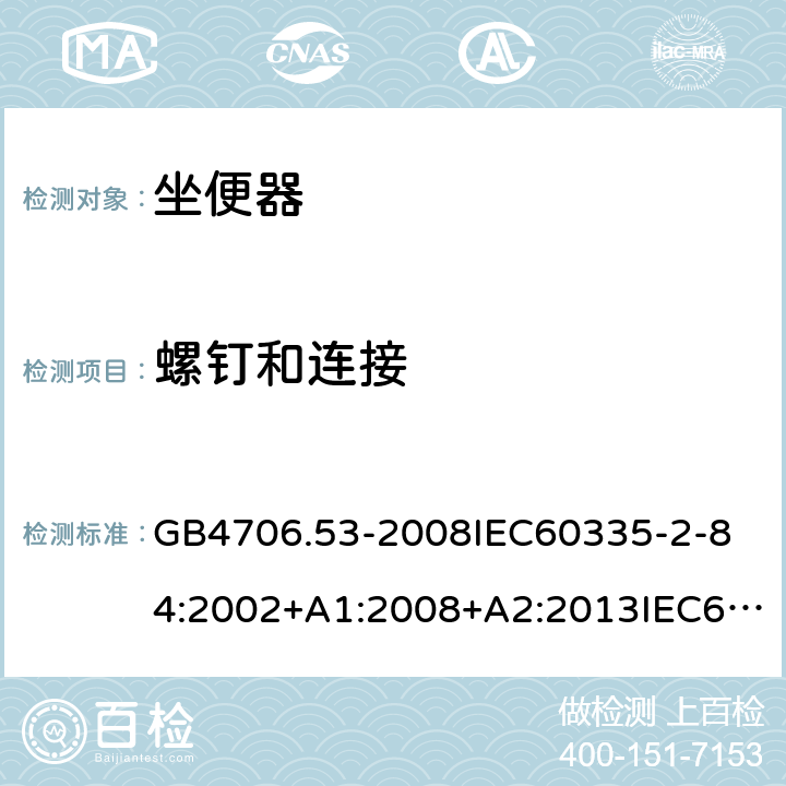 螺钉和连接 家用和类似用途电器的安全坐便器的特殊要求 GB4706.53-2008
IEC60335-2-84:2002+A1:2008+A2:2013IEC60335-2-84:2019
EN60335-2-84:2003+A1:2008+A2:2019
AS/NZS60335.2.84:2014
SANS60335-2-84:2014(Ed.2.02) 28