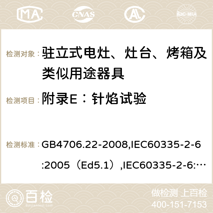 附录E：针焰试验 家用和类似用途电器的安全驻立式电灶、灶台、烤炉及类似器具的特殊要求 GB4706.22-2008,IEC60335-2-6:2005（Ed5.1）,IEC60335-2-6:2014+A1:2018,EN60335-2-6:2015 附录E