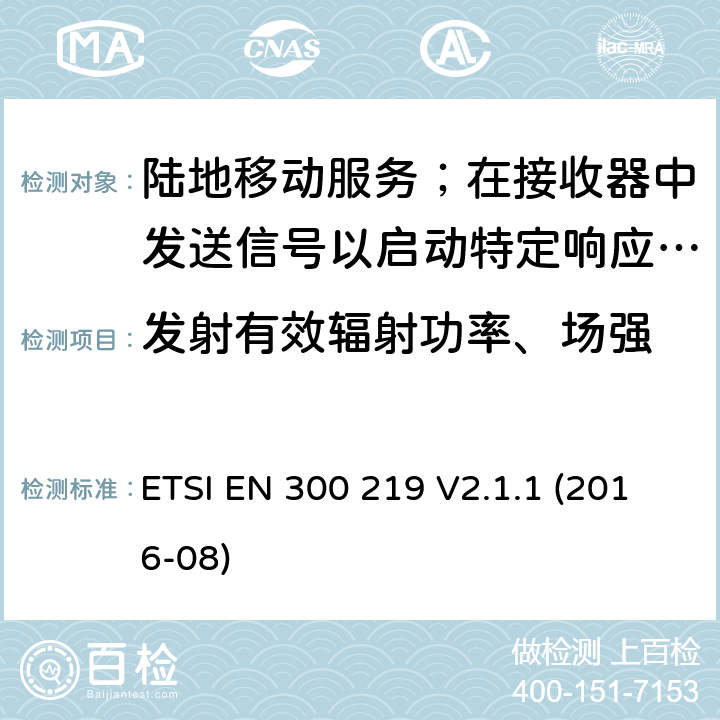 发射有效辐射功率、场强 陆地移动服务；在接收器中发送信号以启动特定响应的无线电设备 ETSI EN 300 219 V2.1.1 (2016-08) 8.3