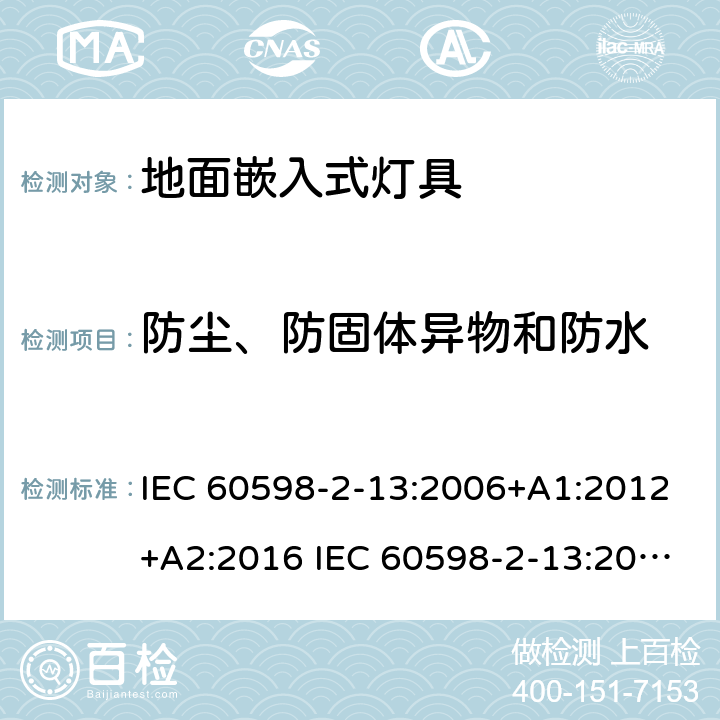 防尘、防固体异物和防水 灯具-第2-13部分地面嵌入式灯具 IEC 60598-2-13:2006+A1:2012+A2:2016 IEC 60598-2-13:2006
EN 60598-2-13:2006+A1：2012
EN 60598-2-13：2006+A1：2012+A2：2016 13.13