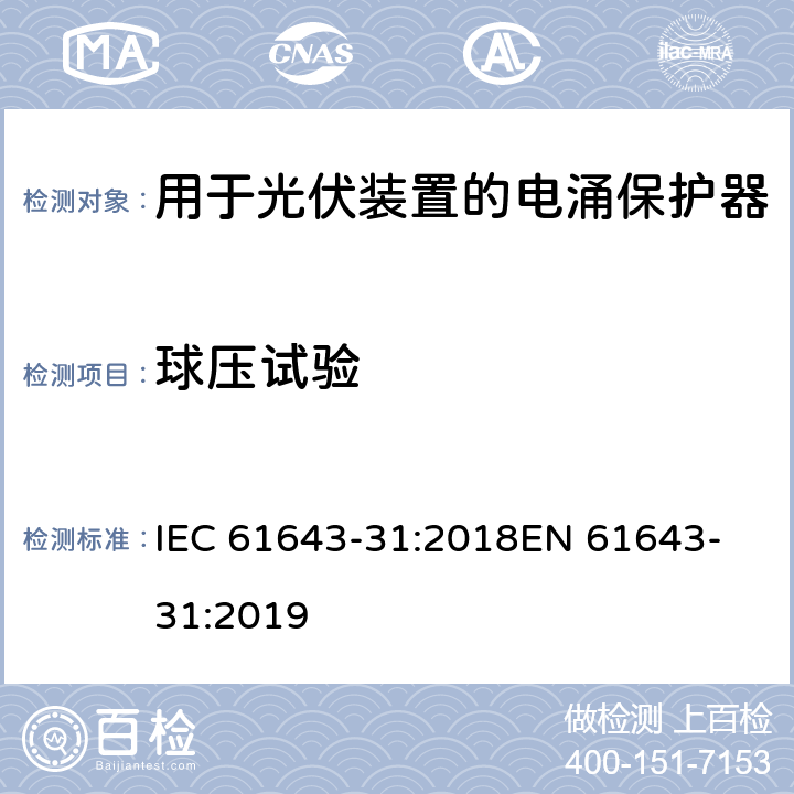 球压试验 低压电涌保护器 第31部分：用于光伏装置的电涌保护器要求和试验方法 IEC 61643-31:2018
EN 61643-31:2019 6.4