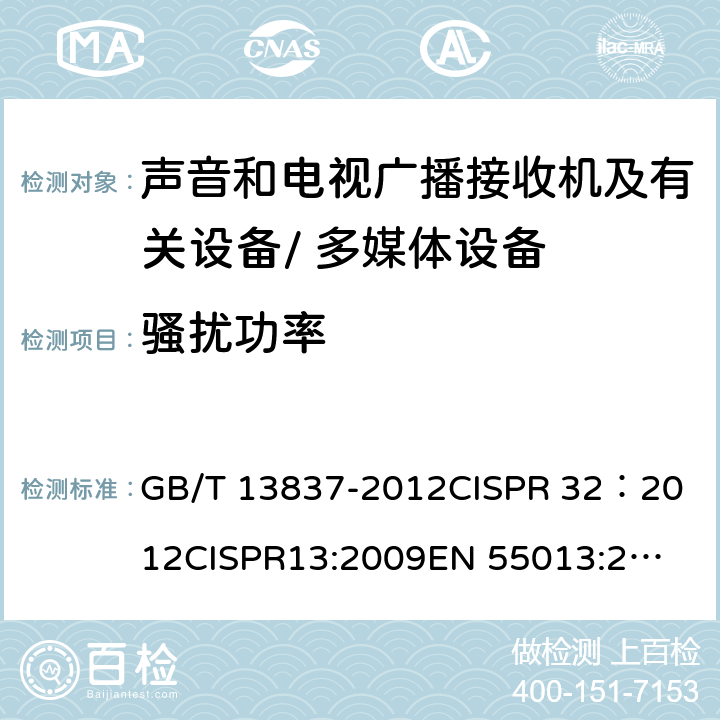 骚扰功率 声音和电视广播接收机及有关设备无线电干扰特性的允许值和测量方法 GB/T 13837-2012
CISPR 32：2012
CISPR13:2009
EN 55013:2013+A1：2016
EN 55032：2012，EN 55032：2015，
CISPR 32: 2015 cl 5.6