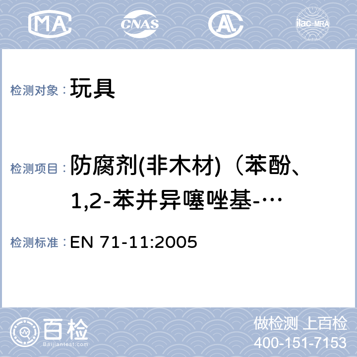 防腐剂(非木材)（苯酚、1,2-苯并异噻唑基-3-酮、2-甲基-3（2H）-异噻唑啉酮、5-氯-2-甲基-异噻唑啉-3-酮、5-氯-2-甲基-异噻唑啉-3-酮+2-甲基-异噻唑啉-3-酮、游离甲醛） 玩具安全 第11部分：有机化合物的分析方法 EN 71-11:2005