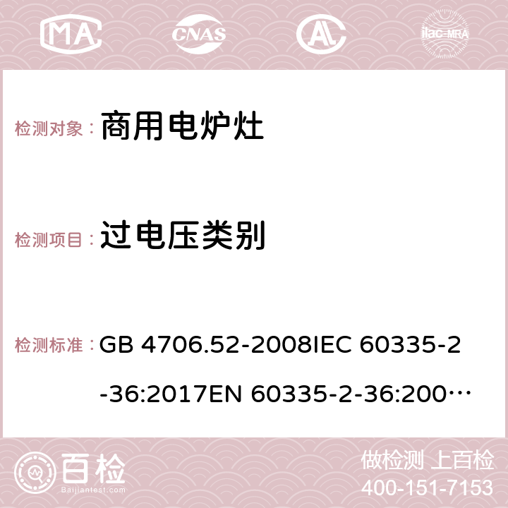 过电压类别 家用和类似用途电器的安全 商用电炉灶、烤箱、灶和灶单元的特殊要求 GB 4706.52-2008
IEC 60335-2-36:2017
EN 60335-2-36:2002+A1:2004+A11:2012 附录M