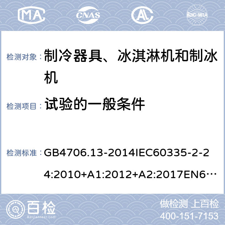 试验的一般条件 家用和类似用途电器的安全制冷器具、冰淇淋机和制冰机的特殊要求 GB4706.13-2014
IEC60335-2-24:2010+A1:2012+A2:2017
EN60335-2-24:2010+A1:2019+A2:2019
AS/NZS60335.2.24:2010+A1:2013+A2:2018
SANS60335-2-24:2014(Ed.5.01) 5