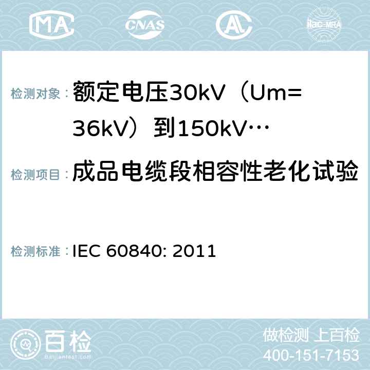 成品电缆段相容性老化试验 额定电压30kV（Um=36kV）到150kV(Um=170kV)挤包绝缘电力电缆及其附件-试验方法和要求 IEC 60840: 2011 12.5.4