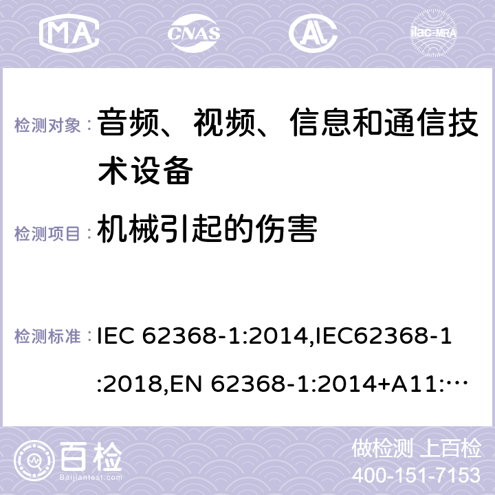 机械引起的伤害 音频、视频、信息和通信技术设备第1 部分：安全要求 IEC 62368-1:2014,IEC62368-1:2018,EN 62368-1:2014+A11:2017,EN 62368-1:2020+A11:2020, AS/NZS 62368.1:2018,ANSI/UL 62368-1-2019, CAN/CSA C22.2 No. 62368-1:19 8