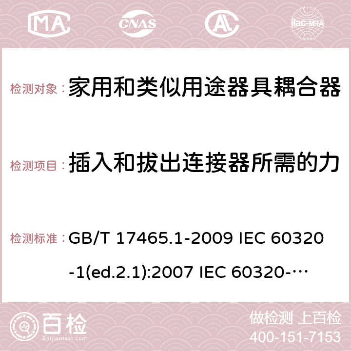 插入和拔出连接器所需的力 家用和类似用途器具耦合器 第1部分：通用要求 GB/T 17465.1-2009 IEC 60320-1(ed.2.1):2007 IEC 60320-1:2015+A1:2018 16