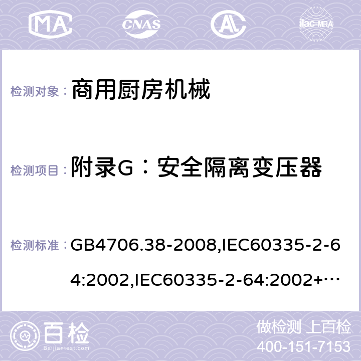 附录G：安全隔离变压器 家用和类似用途电器的安全　商用电动饮食加工机械的特殊要求 GB4706.38-2008,IEC60335-2-64:2002,IEC60335-2-64:2002+A1:2007+A2:2017,EN60335-2-64:2000+A1:2002 附录G