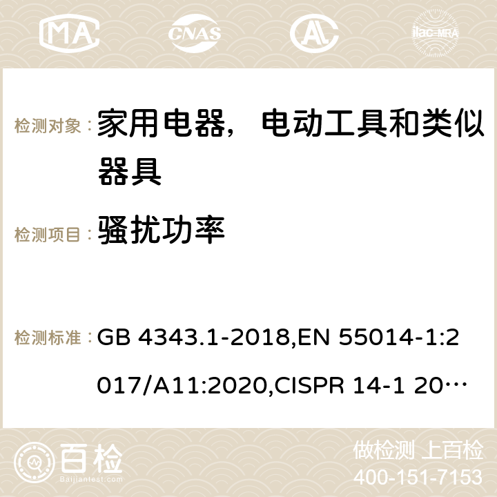 骚扰功率 家用电器，电动工具和类似器具的电磁兼容要求 第1部分：发射 GB 4343.1-2018,EN 55014-1:2017/A11:2020,CISPR 14-1 2020,AS/NZS CISPR 14-1:2013,AS CISPR 14.1:2018,BS EN 55014-1:2017/A11:2020 6.2