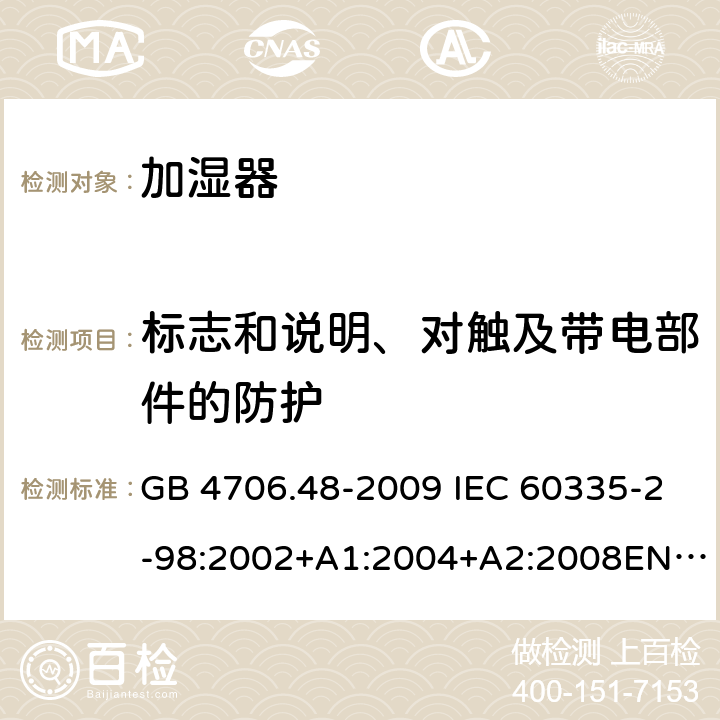 标志和说明、对触及带电部件的防护 家用和类似用途电器的安全 加湿器的特殊要求 GB 4706.48-2009 IEC 60335-2-98:2002+A1:2004+A2:2008EN 60335-2-98:2003+A11:2019 AS/NZS 60335.2.98 :2005+A1:2009+A2:2014 7、8