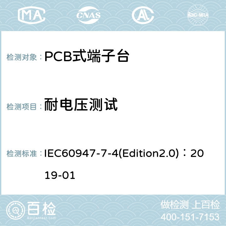 耐电压测试 IEC 60947-7-4 低压开关设备和控制设备 第7-4部分：辅助器件 铜导体的PCB接线端子排 IEC60947-7-4(Edition2.0)：2019-01 9.4.3