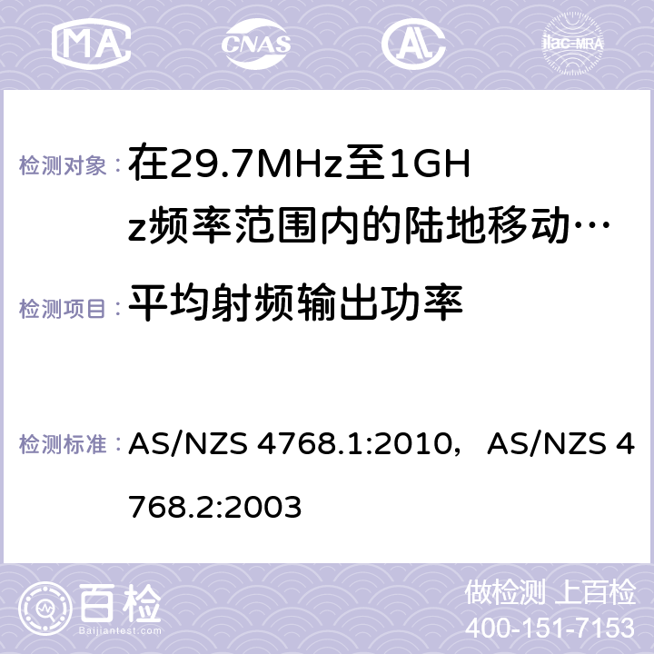 平均射频输出功率 在29.7MHz至1GHz频率范围内的陆地移动和固定业务频带中运行的数字无线电设备 AS/NZS 4768.1:2010，AS/NZS 4768.2:2003 6.2/7.2