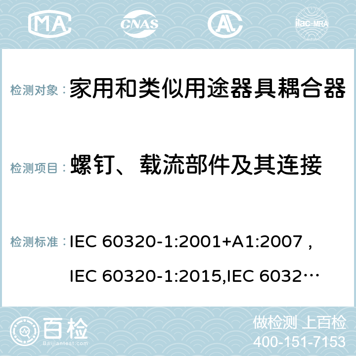 螺钉、载流部件及其连接 家用和类似用途器具耦合器 第1部分：通用要求 IEC 60320-1:2001+A1:2007 ,
IEC 60320-1:2015,
IEC 60320-1:2015+C1:2016+A1:2018,
EN 60320-1:2015 25