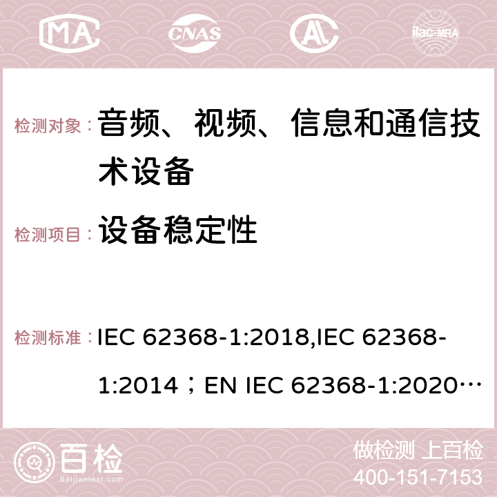 设备稳定性 音频、视频、信息和通信技术设备 第1部分：安全要求 IEC 62368-1:2018,IEC 62368-1:2014；EN IEC 62368-1:2020;AS/NZS 62368-1:2018 8.6.2.2