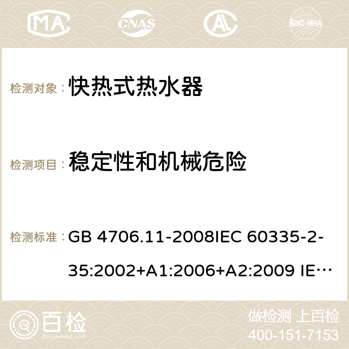 稳定性和机械危险 家用和类似用途电器的安全 快热式热水器的特殊要求 GB 4706.11-2008IEC 60335-2-35:2002+A1:2006+A2:2009 IEC 60335-2-35:2012+A1:2016+A2:2020 EN 60335-2-35:2002+A1:2007+A2:2011EN 60335-2-35:2016+A1:2019 20