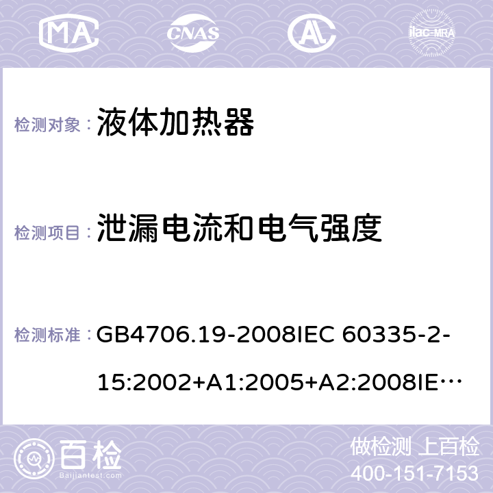 泄漏电流和电气强度 家用和类似用途电器的安全 液体加热器的特殊要求 GB4706.19-2008
IEC 60335-2-15:2002+A1:2005+A2:2008
IEC 60335-2-15:2012+A1:2016 
EN 60335-2-15:2002+A1:2005+A2:2008+A11:2013 
EN 60335-2-15:2016 16