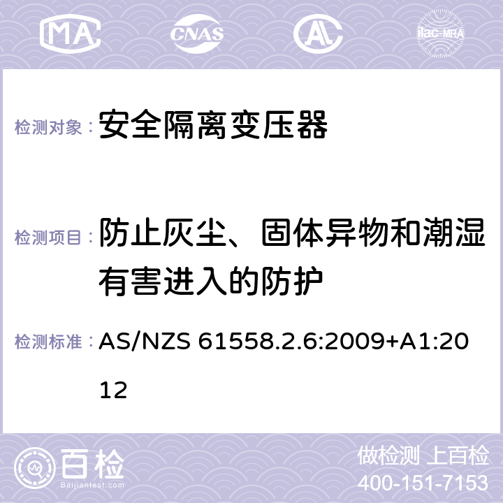 防止灰尘、固体异物和潮湿有害进入的防护 电力变压器、电源装置和类似产品的安全 第2-6部分：一般用途安全隔离变压器的特殊要求 AS/NZS 61558.2.6:2009+A1:2012 17