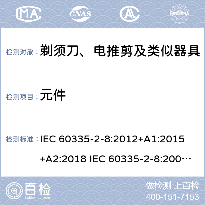 元件 家用和类似用途电器的安全 剃须刀、电推剪及类似器具的特殊要求 IEC 60335-2-8:2012+A1:2015 +A2:2018 IEC 60335-2-8:2002+A1:2005+A2:2008 EN 60335-2-8:2015 +A1:2016 24