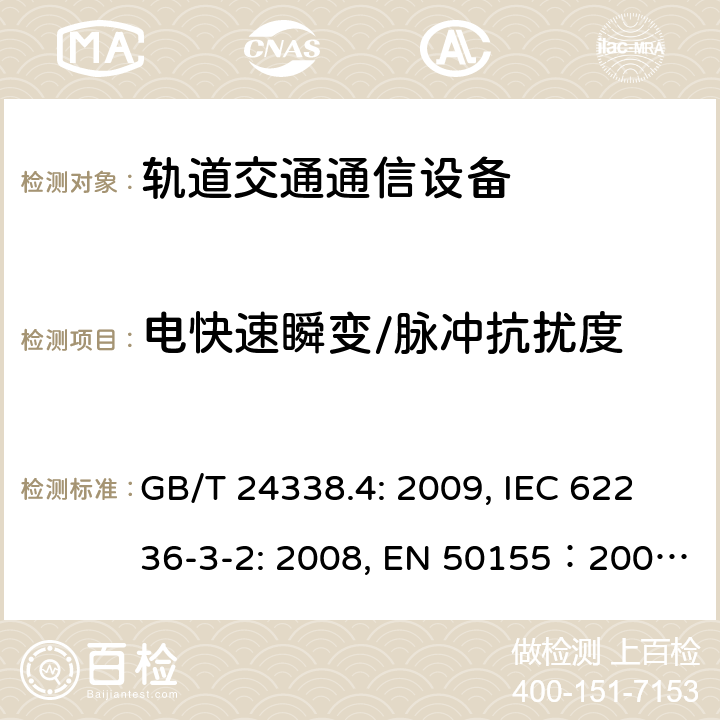 電快速瞬變/脈沖抗擾度 鐵路應用電磁兼容性：第4部分 信號和通信設備發射和抗擾度要求 GB/T 24338.4: 2009, IEC 62236-3-2: 2008, EN 50155：2007, GB/T 25119-2010,EN 50121-4:2015, EN 50121-3-2: 2015, IEC 60571: 2012, EN 61204-3:2000, IEC 61204-3:2011 6