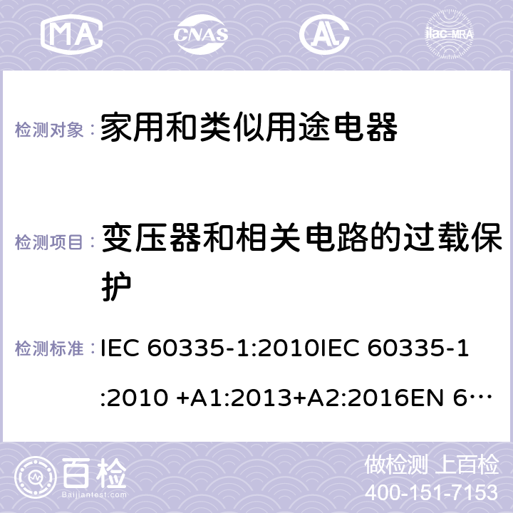 变压器和相关电路的过载保护 家用和类似用途电器 IEC 60335-1:2010IEC 60335-1:2010 +A1:2013+A2:2016EN 60335-1:2002 +A11:2004+A1:2004 +A12:2006+A2:2006+A13:2008+A14:2010+A15:2011EN 60335-1:2012EN 60335-1:2012 +A11:2014GB 4706.1-2005 17