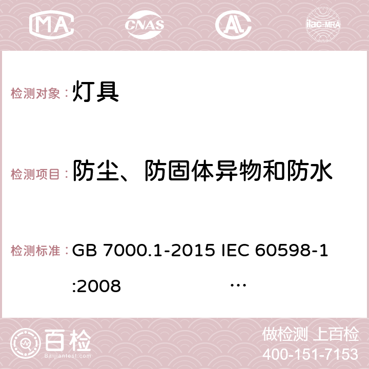 防尘、防固体异物和防水 灯具 第1部分: 一般要求与试验 GB 7000.1-2015 
IEC 60598-1:2008 
EN 60598-1:2008+A11：2009 AS/NZS 60598.1:2013
AS/NZS 60598.1:2017
SANS 60598-1:2014 (Ed. 6.00) IEC 60598-1:2014 
EN 60598-1:2015/A1:2018
IEC 60598-1:2014+A1:2017 9