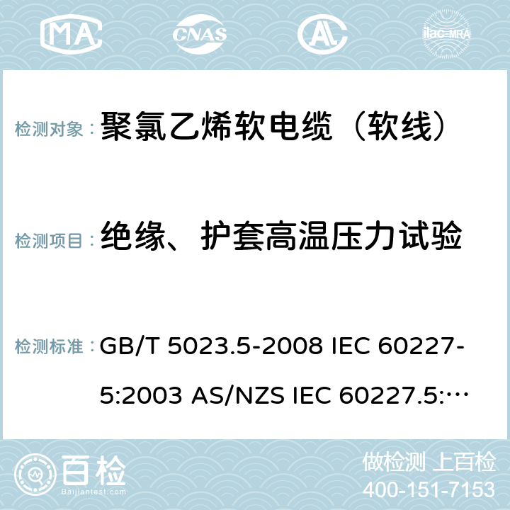 绝缘、护套高温压力试验 额定电压450/750V及以下聚氯乙烯绝缘电缆 第5部分：软电缆（软线） GB/T 5023.5-2008 IEC 60227-5:2003 AS/NZS IEC 60227.5:2019 IEC 60227-5:2011 2.4